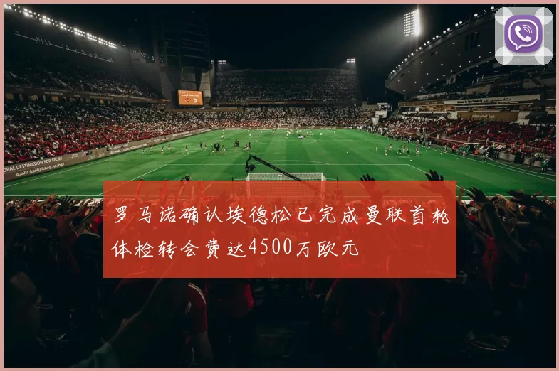 罗马诺确认埃德松已完成曼联首轮体检转会费达4500万欧元
