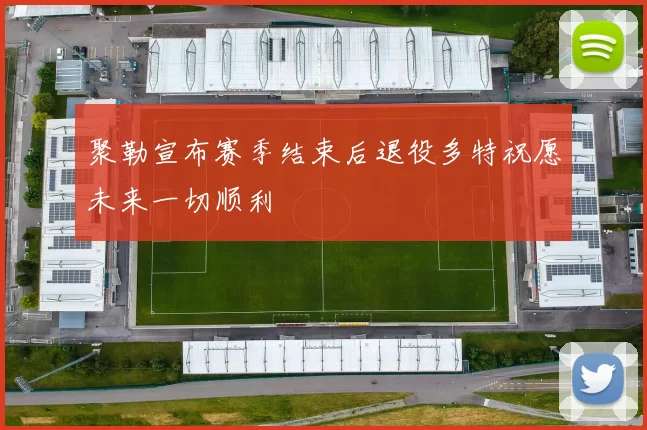 聚勒宣布赛季结束后退役多特祝愿未来一切顺利
