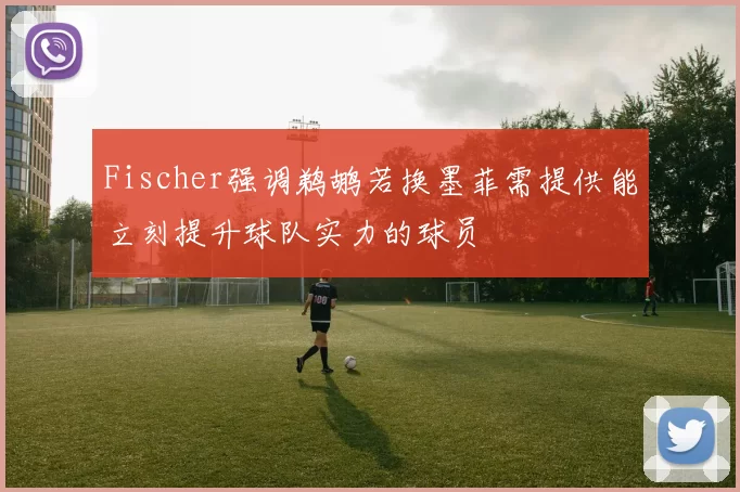 Fischer强调鹈鹕若换墨菲需提供能立刻提升球队实力的球员