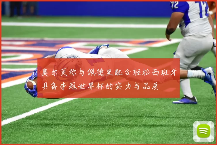 奥尔莫称与佩德里配合轻松西班牙具备夺冠世界杯的实力与品质