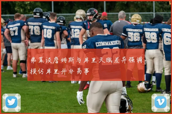 弗莱谈詹姆斯与库里天赋差异强调模仿库里并非易事