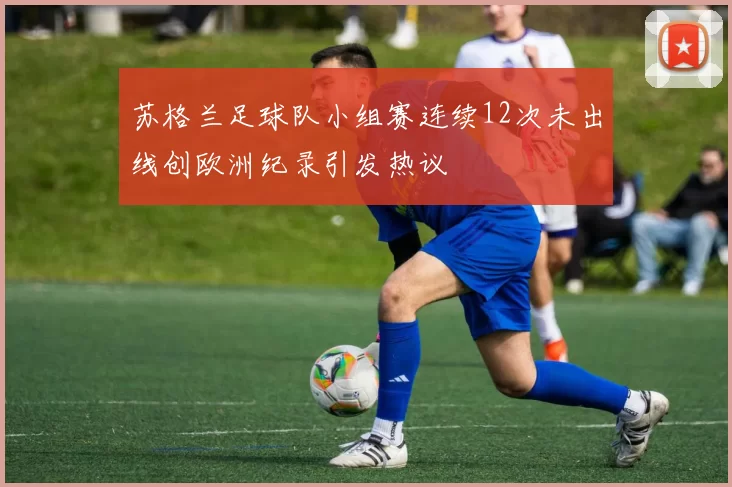 苏格兰足球队小组赛连续12次未出线创欧洲纪录引发热议