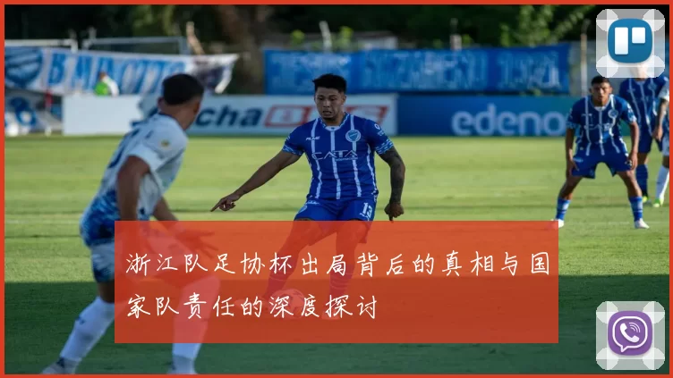 浙江队足协杯出局背后的真相与国家队责任的深度探讨