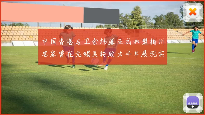 中国香港后卫余炜廉正式加盟梅州客家曾在无锡吴钩效力半年展现实力
