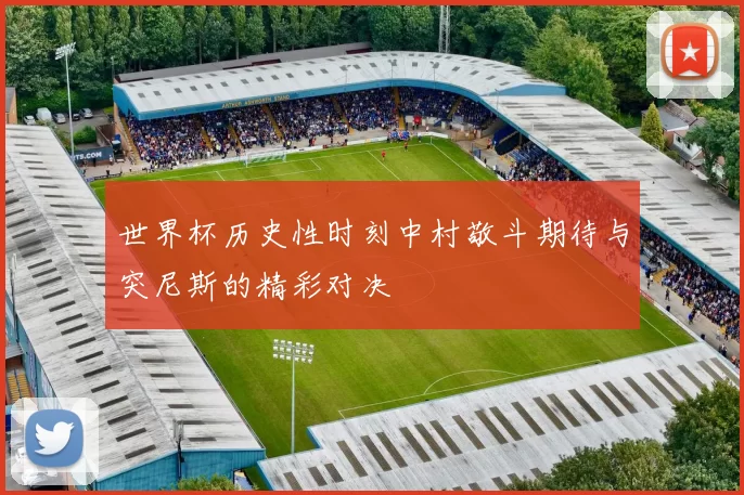 世界杯历史性时刻中村敬斗期待与突尼斯的精彩对决