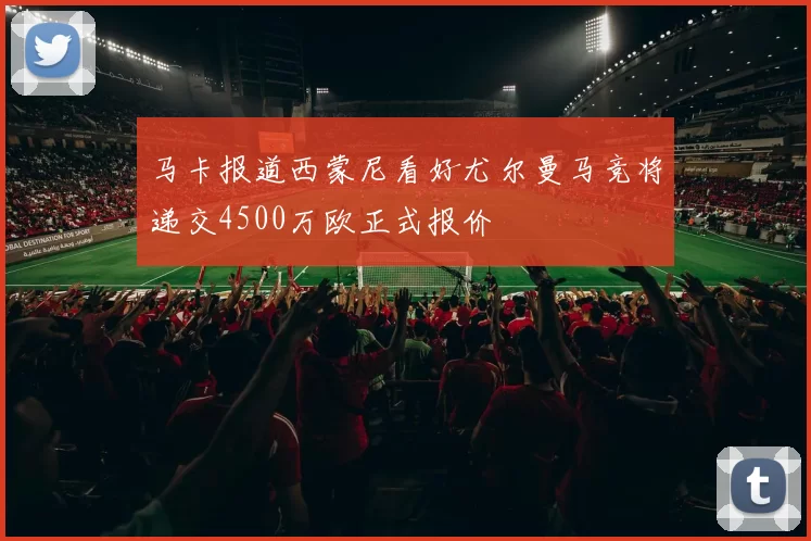 马卡报道西蒙尼看好尤尔曼马竞将递交4500万欧正式报价