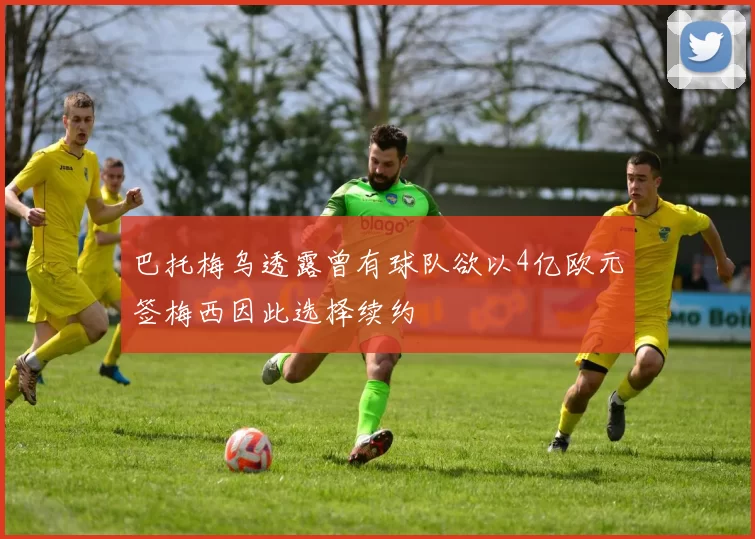巴托梅乌透露曾有球队欲以4亿欧元签梅西因此选择续约