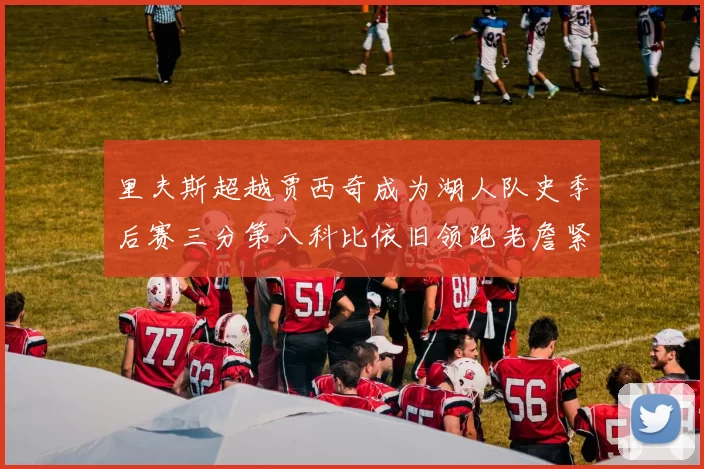 里夫斯超越贾西奇成为湖人队史季后赛三分第八科比依旧领跑老詹紧随其后